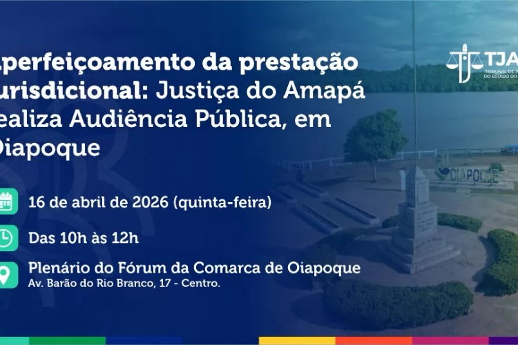 Aperfeiçoamento da prestação jurisdicional: Justiça do Amapá realiza Audiência Pública, em Oiapoque, no dia 16 de abril